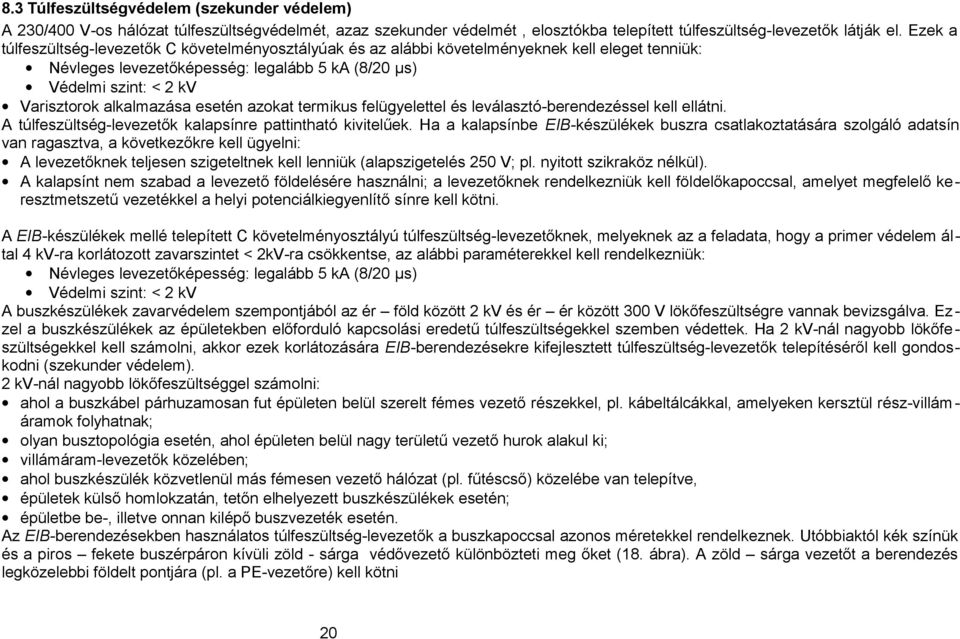 alkalmazása esetén azokat termikus felügyelettel és leválasztó-berendezéssel kell ellátni. A túlfeszültség-levezetők kalapsínre pattintható kivitelűek.