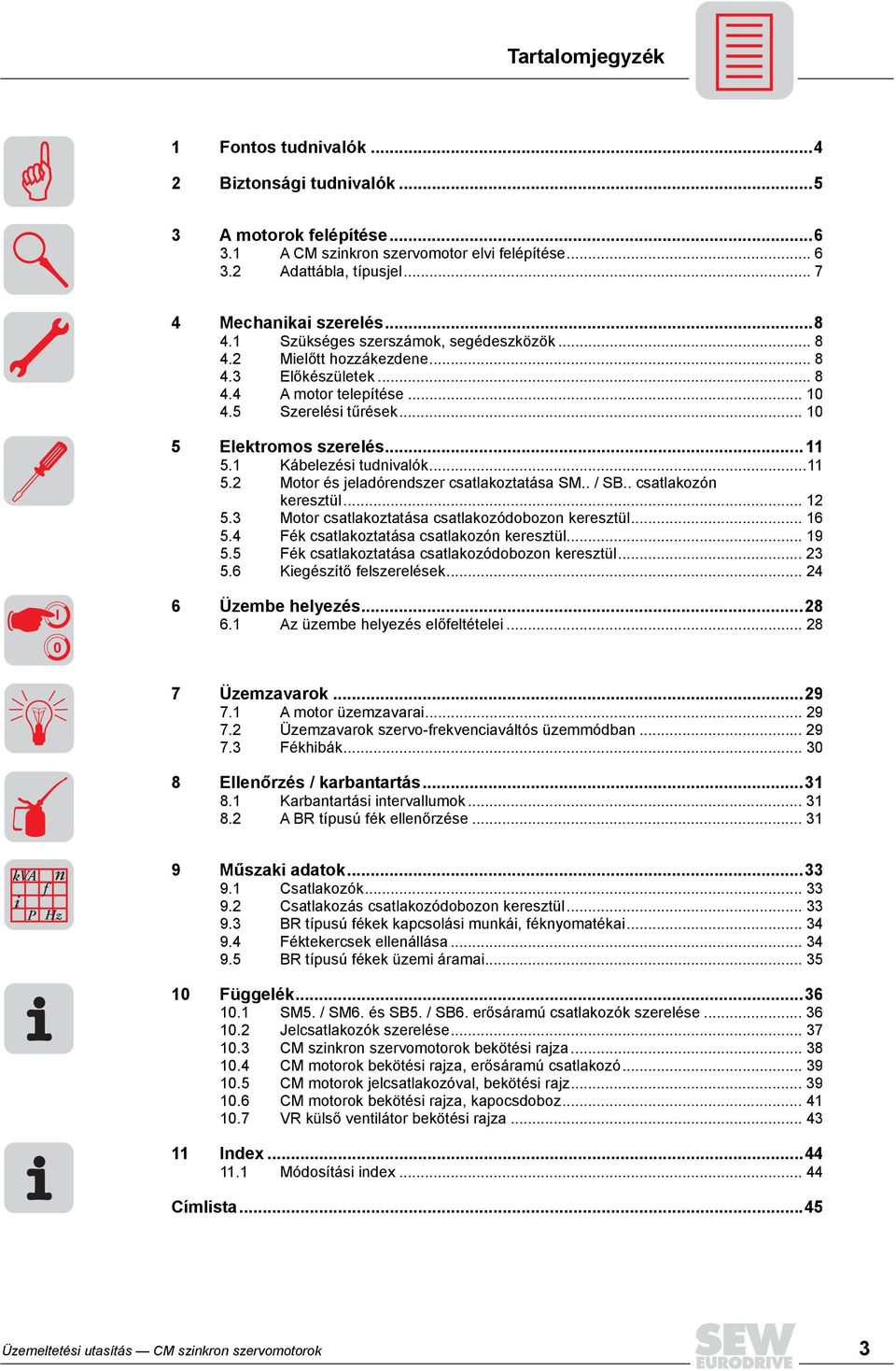 1 Kábelezési tudnivalók...11 5.2 Motor és jeladórendszer csatlakoztatása SM.. / SB.. csatlakozón keresztül... 12 5.3 Motor csatlakoztatása csatlakozódobozon keresztül... 16 5.