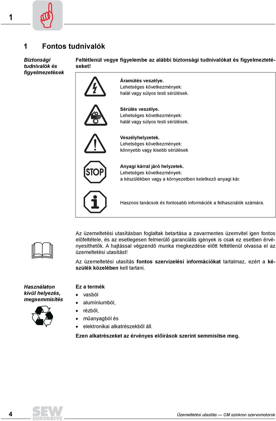 Lehetséges következmények: könnyebb vagy kisebb sérülések Anyagi kárral járó helyzetek. Lehetséges következmények: a készülékben vagy a környezetben keletkező anyagi kár.