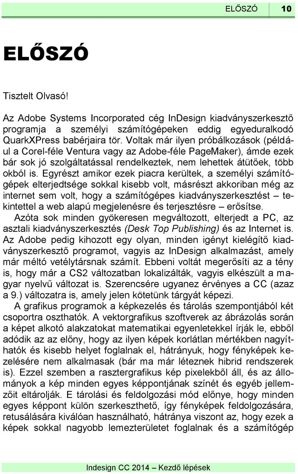 Egyrészt amikor ezek piacra kerültek, a személyi számítógépek elterjedtsége sokkal kisebb volt, másrészt akkoriban még az internet sem volt, hogy a számítógépes kiadványszerkesztést tekintettel a web