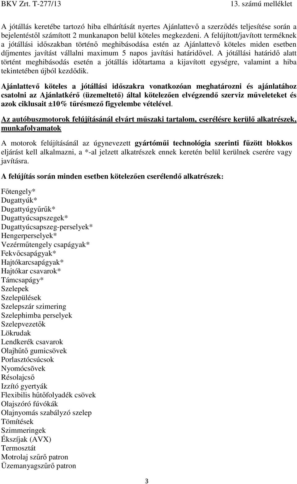 A jótállási határidő alatt történt meghibásodás esetén a jótállás időtartama a kijavított egységre, valamint a hiba tekintetében újból kezdődik.