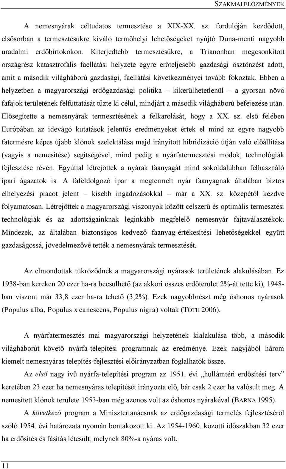 Kiterjedtebb termesztésükre, a Trianonban megcsonkított országrész katasztrofális faellátási helyzete egyre erőteljesebb gazdasági ösztönzést adott, amit a második világháború gazdasági, faellátási