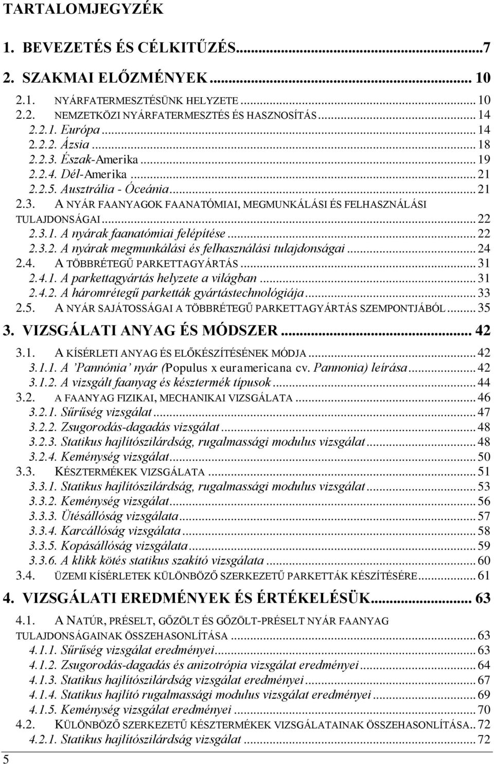 .. 22 2.3.2. A nyárak megmunkálási és felhasználási tulajdonságai... 24 2.4. A TÖBBRÉTEGŰ PARKETTAGYÁRTÁS... 31 2.4.1. A parkettagyártás helyzete a világban... 31 2.4.2. A háromrétegű parketták gyártástechnológiája.