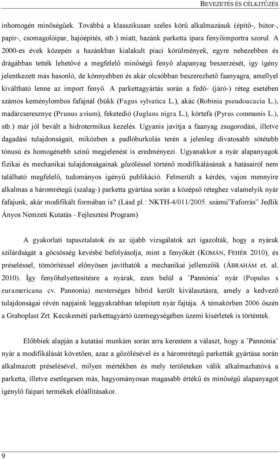 A 2000-es évek közepén a hazánkban kialakult piaci körülmények, egyre nehezebben és drágábban tették lehetővé a megfelelő minőségű fenyő alapanyag beszerzését, így igény jelentkezett más hasonló, de