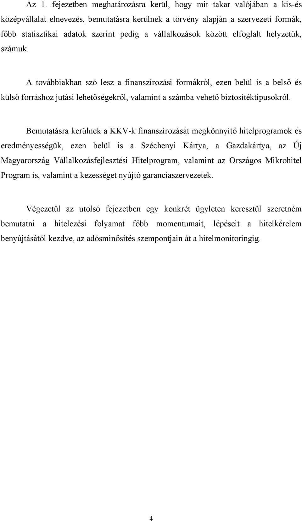 A továbbiakban szó lesz a finanszírozási formákról, ezen belül is a belső és külső forráshoz jutási lehetőségekről, valamint a számba vehető biztosítéktípusokról.