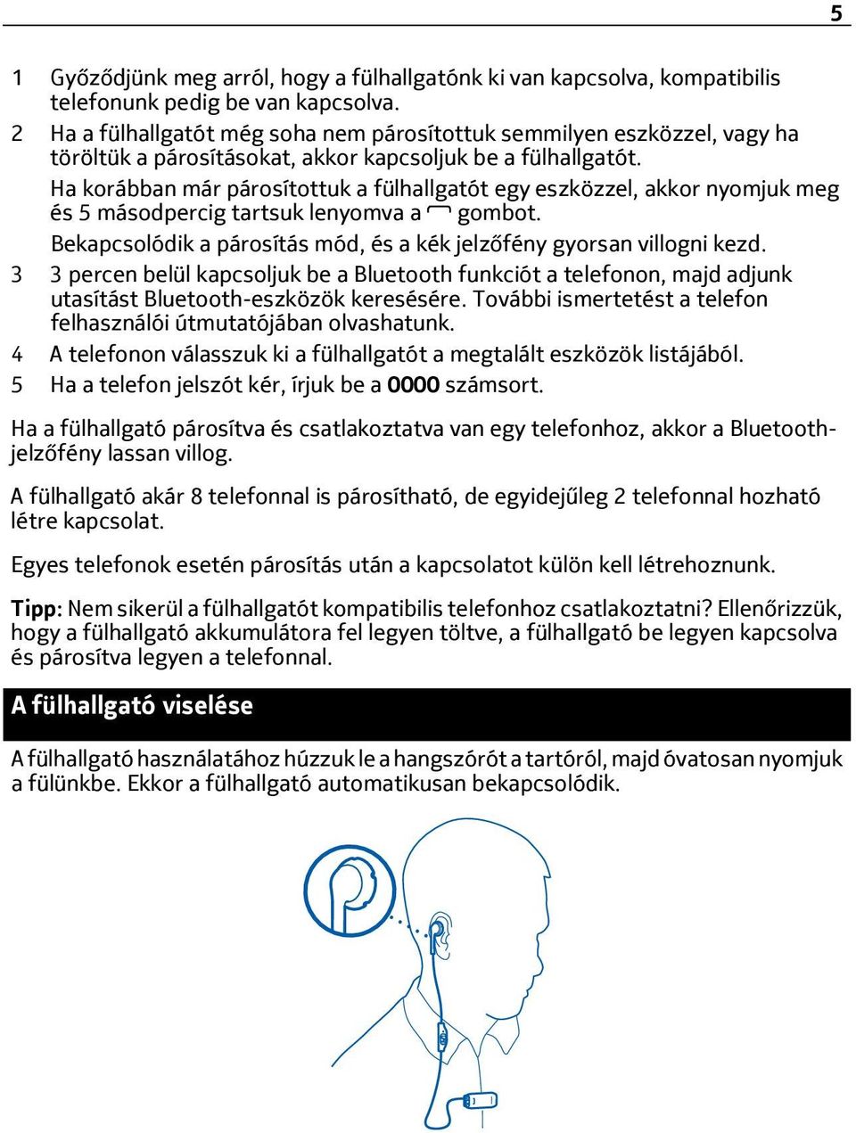 Ha korábban már párosítottuk a fülhallgatót egy eszközzel, akkor nyomjuk meg és 5 másodpercig tartsuk lenyomva a gombot. Bekapcsolódik a párosítás mód, és a kék jelzőfény gyorsan villogni kezd.