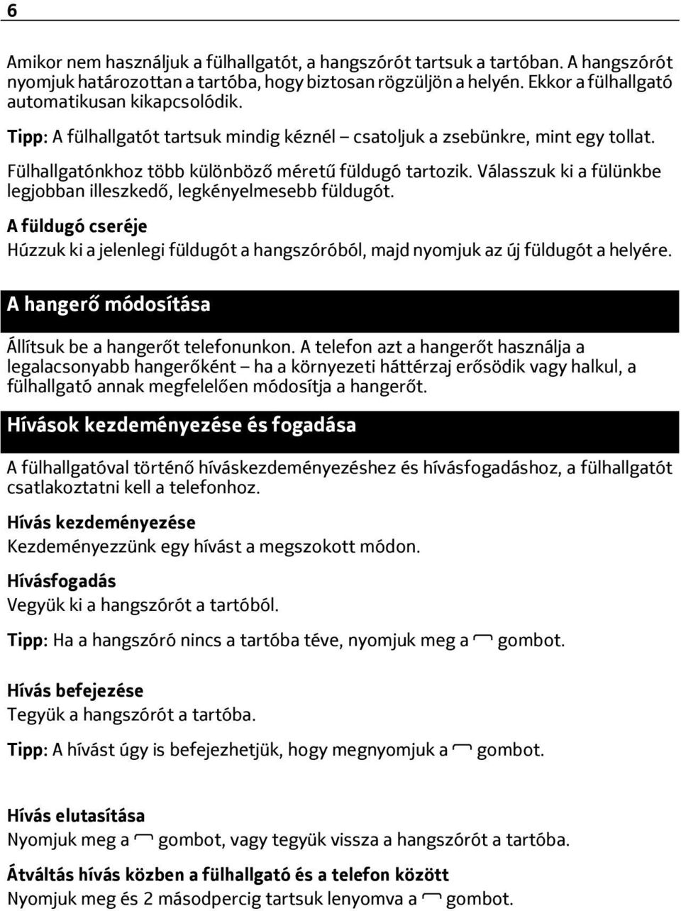 Válasszuk ki a fülünkbe legjobban illeszkedő, legkényelmesebb füldugót. A füldugó cseréje Húzzuk ki a jelenlegi füldugót a hangszóróból, majd nyomjuk az új füldugót a helyére.