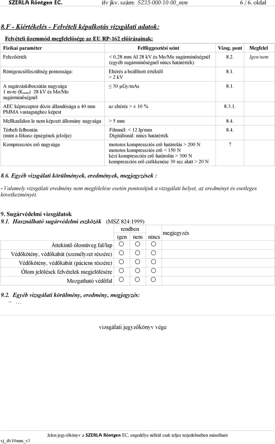 pont Megfelel Felezőérték Röntgencsőfeszültség pontossága: A sugárzáskibocsátás nagysága 1 m-re (K norm) 28 kv és Mo/Mo sugárminőségnél AEC képreceptor dózis állandósága a 40 mm PMMA vastagsághoz