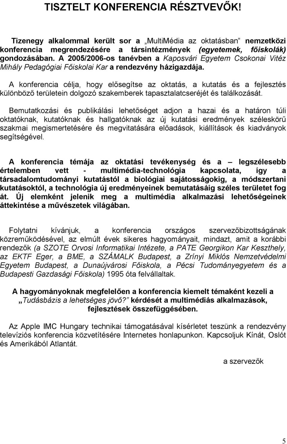 A konferencia célja, hogy elősegítse az oktatás, a kutatás és a fejlesztés különböző területein dolgozó szakemberek tapasztalatcseréjét és találkozását.