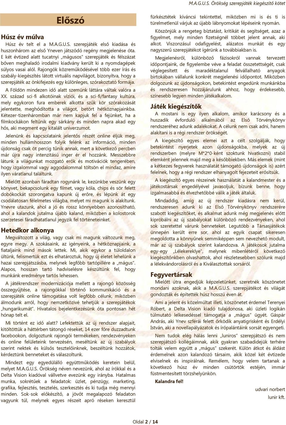 Rajongók közreműködésével több ezer írás és szabály-kiegészítés látott virtuális napvilágot, bizonyítva, hogy a szerepjáték az önkifejezés egy különleges, szórakoztató formája.