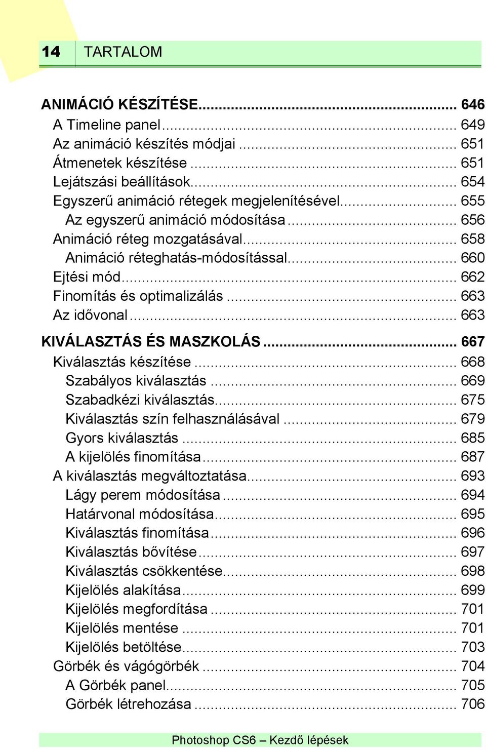 .. 663 KIVÁLASZTÁS ÉS MASZKOLÁS... 667 Kiválasztás készítése... 668 Szabályos kiválasztás... 669 Szabadkézi kiválasztás... 675 Kiválasztás szín felhasználásával... 679 Gyors kiválasztás.