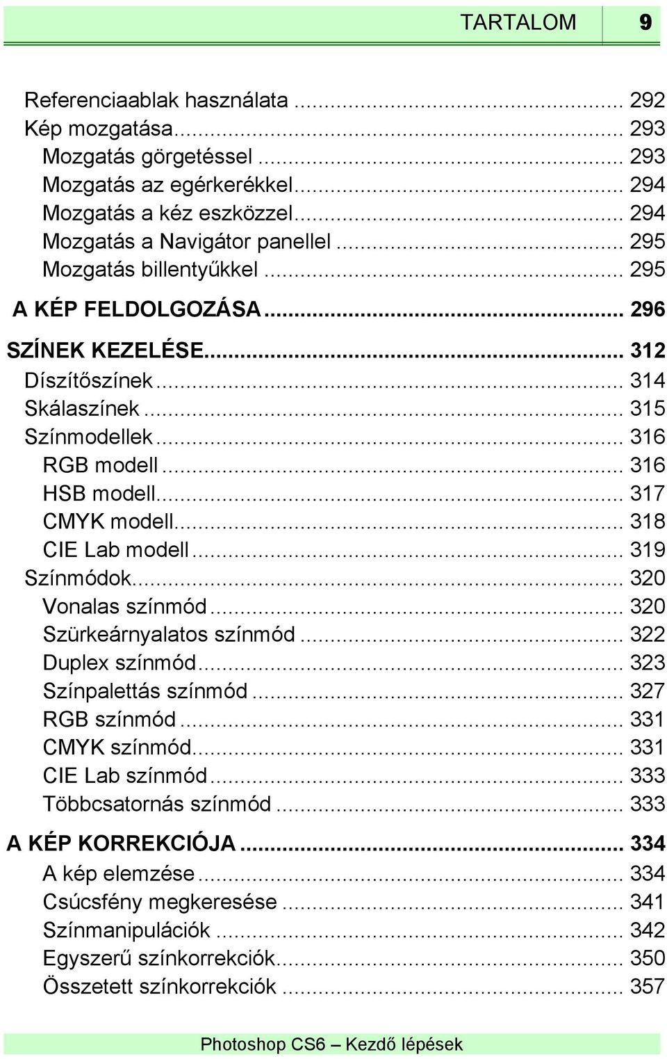 .. 318 CIE Lab modell... 319 Színmódok... 320 Vonalas színmód... 320 Szürkeárnyalatos színmód... 322 Duplex színmód... 323 Színpalettás színmód... 327 RGB színmód... 331 CMYK színmód.