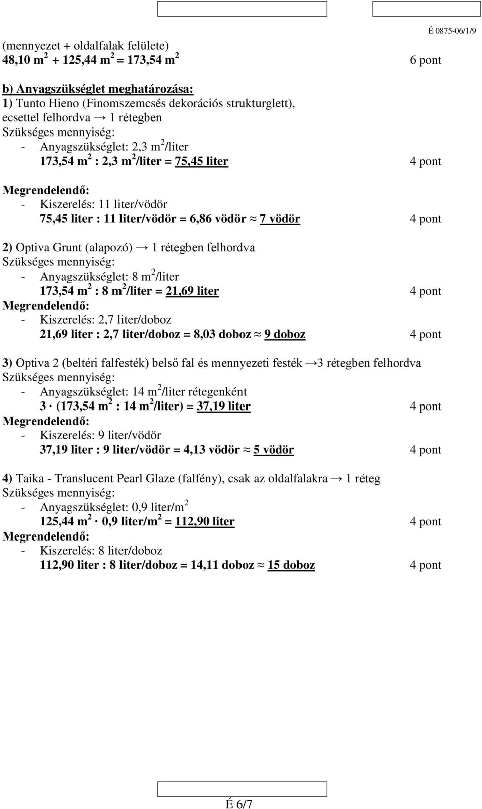 rétegben felhordva - Anyagszükséglet: 8 m 2 /liter 173,54 m 2 : 8 m 2 /liter = 21,69 liter 4 pont - Kiszerelés: 2,7 liter/doboz 21,69 liter : 2,7 liter/doboz = 8,03 doboz 9 doboz 4 pont 3) Optiva 2