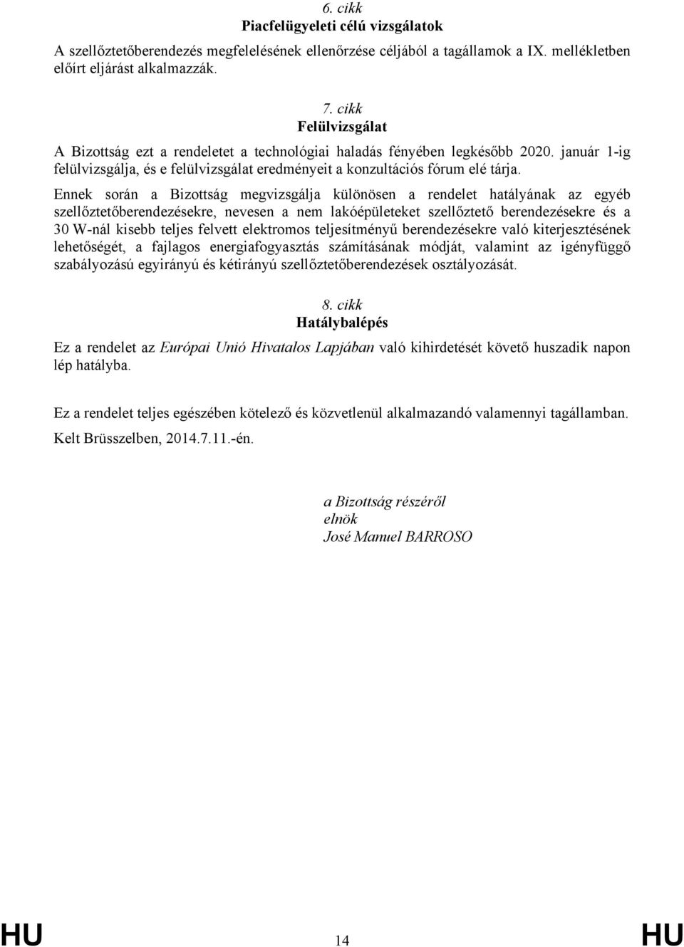 Ennek során a Bizottság megvizsgálja különösen a rendelet hatályának az egyéb szellőztetőberendezésekre, nevesen a nem lakóépületeket szellőztető berendezésekre és a 30 W-nál kisebb teljes felvett