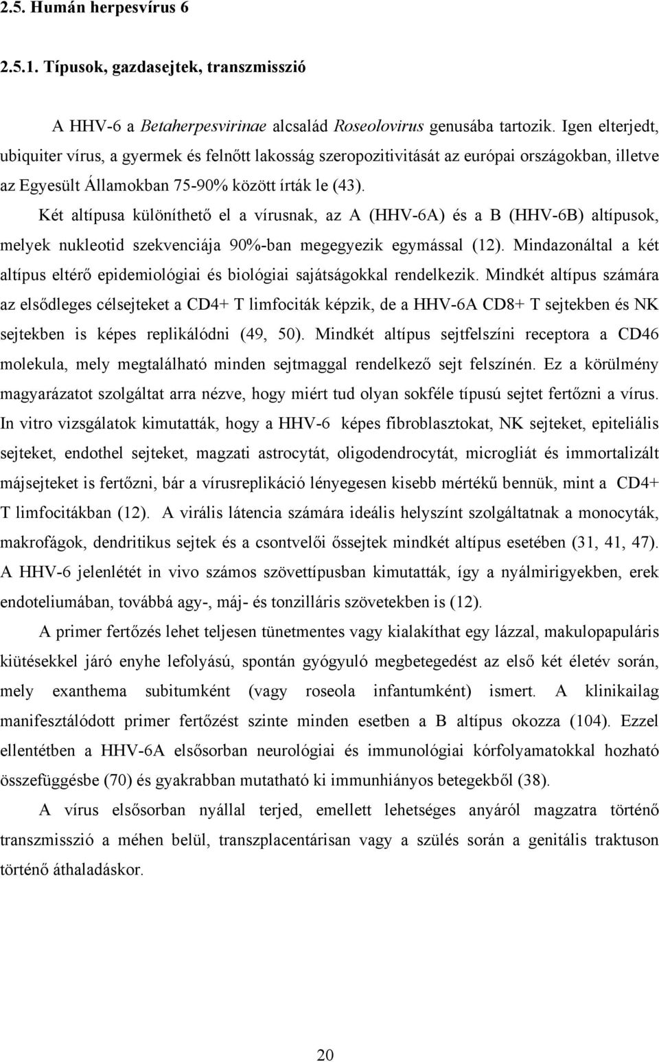 Két altípusa különíthető el a vírusnak, az A (HHV-6A) és a B (HHV-6B) altípusok, melyek nukleotid szekvenciája 90%-ban megegyezik egymással (12).