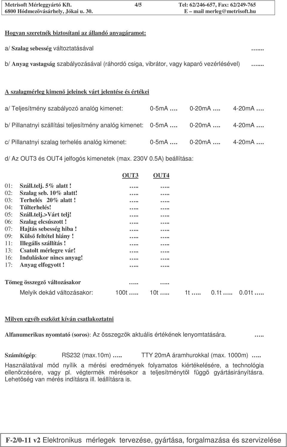 0-20mA. 4-20mA. b/ Pillanatnyi szállítási teljesítmény analóg kimenet: 0-5mA. 0-20mA. 4-20mA. c/ Pillanatnyi szalag terhelés analóg kimenet: 0-5mA. 0-20mA. 4-20mA. d/ Az OUT3 és OUT4 jelfogós kimenetek (max.