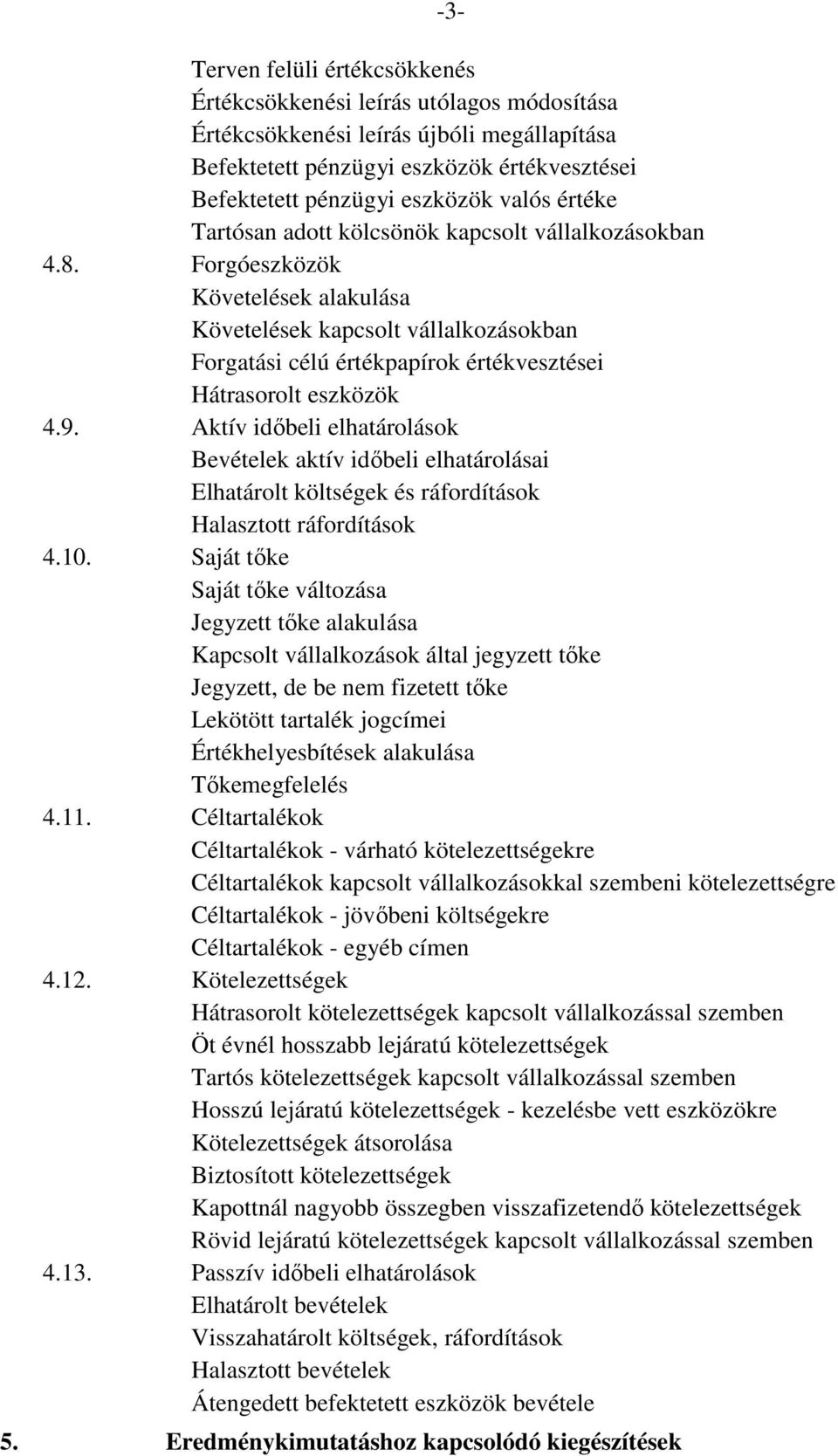 Forgóeszközök Követelések alakulása Követelések kapcsolt vállalkozásokban Forgatási célú értékpapírok értékvesztései Hátrasorolt eszközök 4.9.