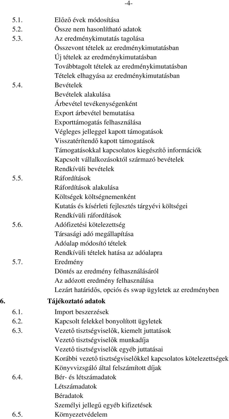 Bevételek Bevételek alakulása Árbevétel tevékenységenként Export árbevétel bemutatása Exporttámogatás felhasználása Végleges jelleggel kapott támogatások Visszatérítendő kapott támogatások