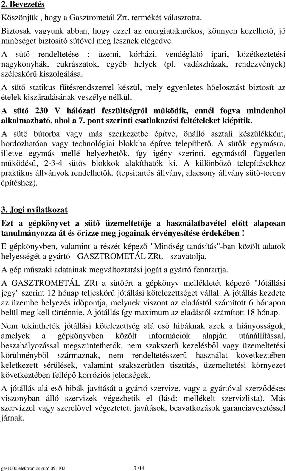 A sütı statikus főtésrendszerrel készül, mely egyenletes hıelosztást biztosít az ételek kiszáradásának veszélye nélkül.