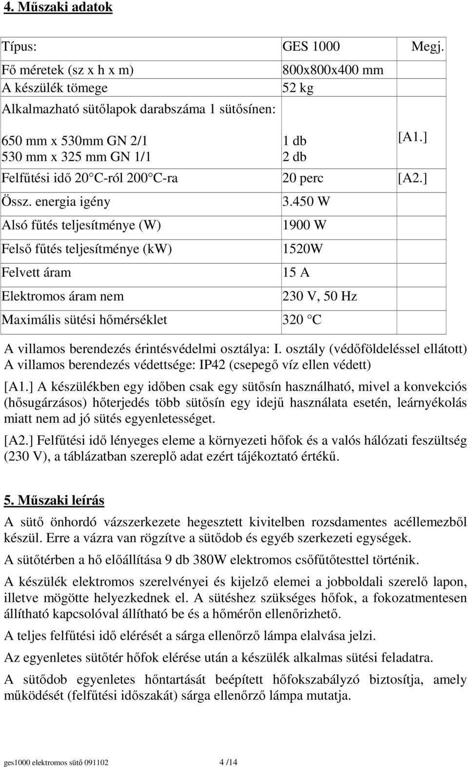 ] Felfőtési idı 20 C-ról 200 C-ra 20 perc [A2.] Össz. energia igény Alsó főtés teljesítménye (W) Felsı főtés teljesítménye (kw) Felvett áram Elektromos áram nem 3.