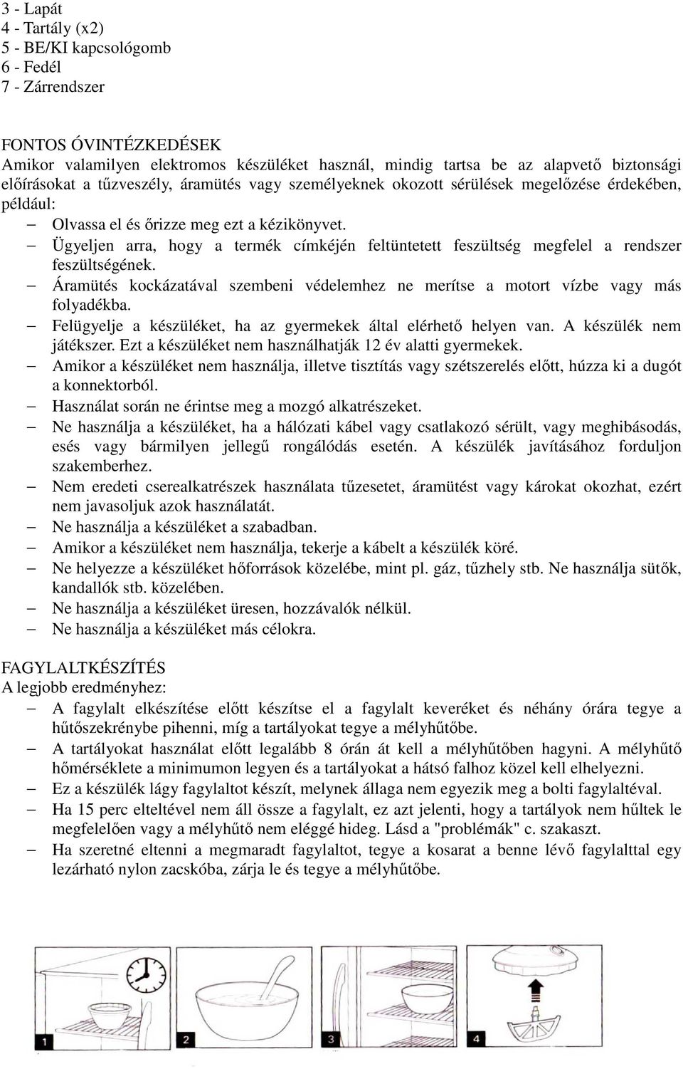 Ügyeljen arra, hogy a termék címkéjén feltüntetett feszültség megfelel a rendszer feszültségének. Áramütés kockázatával szembeni védelemhez ne merítse a motort vízbe vagy más folyadékba.