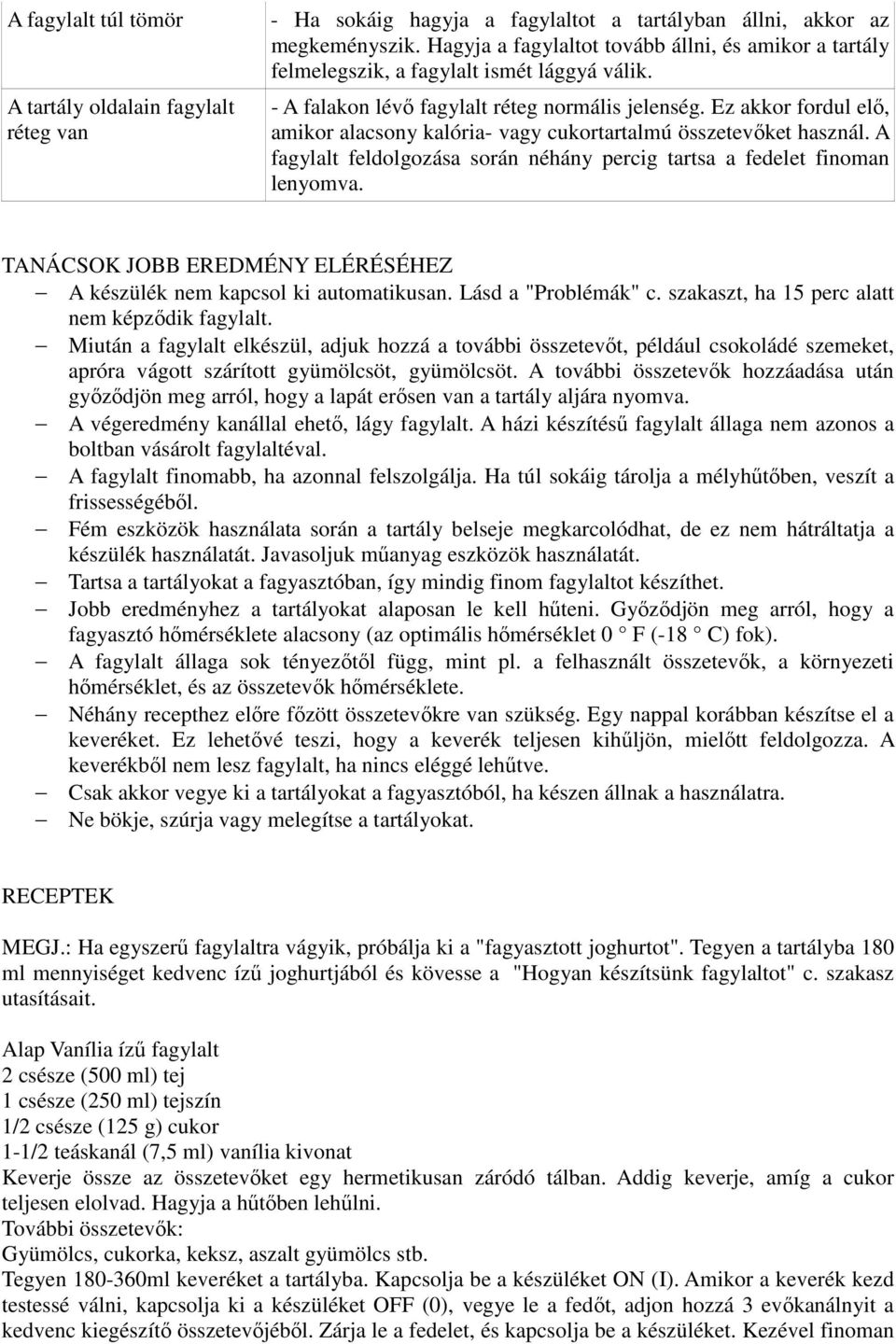 Ez akkor fordul elő, amikor alacsony kalória- vagy cukortartalmú összetevőket használ. A fagylalt feldolgozása során néhány percig tartsa a fedelet finoman lenyomva.