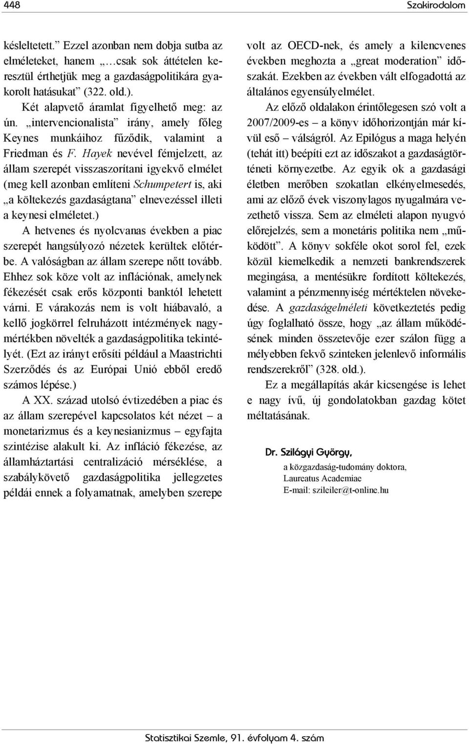 Hayek nevével fémjelzett, az állam szerepét visszaszorítani igyekvő elmélet (meg kell azonban említeni Schumpetert is, aki a költekezés gazdaságtana elnevezéssel illeti a keynesi elméletet.