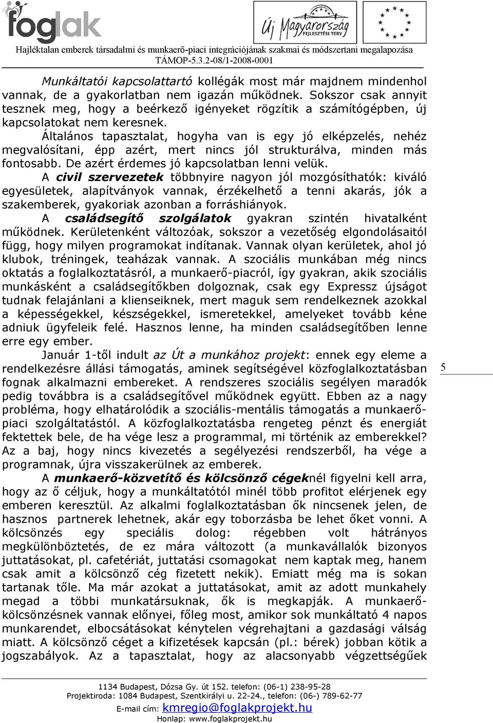 Általános tapasztalat, hogyha van is egy jó elképzelés, nehéz megvalósítani, épp azért, mert nincs jól strukturálva, minden más fontosabb. De azért érdemes jó kapcsolatban lenni velük.