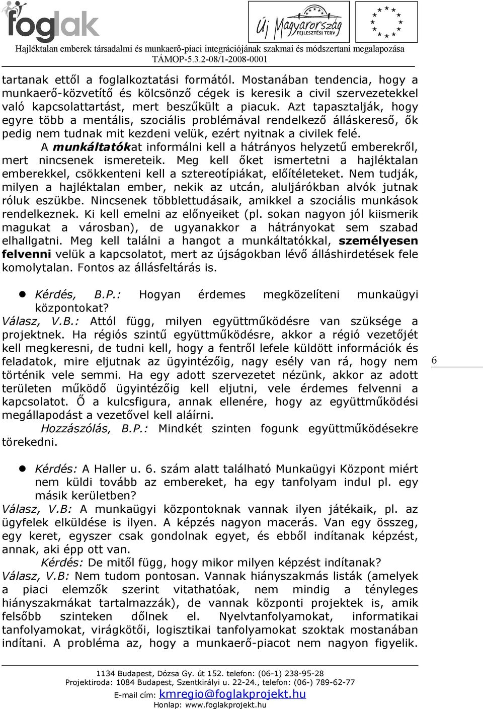 A munkáltatókat informálni kell a hátrányos helyzetű emberekről, mert nincsenek ismereteik. Meg kell őket ismertetni a hajléktalan emberekkel, csökkenteni kell a sztereotípiákat, előítéleteket.