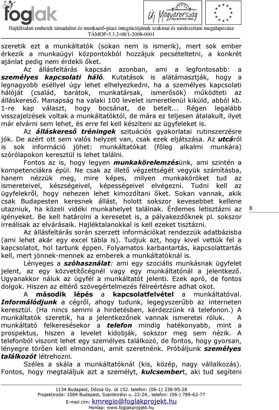 Kutatások is alátámasztják, hogy a legnagyobb eséllyel úgy lehet elhelyezkedni, ha a személyes kapcsolati hálóját (család, barátok, munkatársak, ismerősök) működteti az álláskereső.