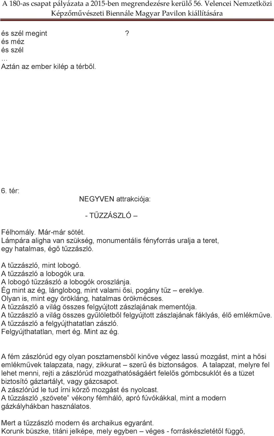 Ég mint az ég, lánglobog, mint valami ősi, pogány tűz ereklye. Olyan is, mint egy örökláng, hatalmas örökmécses. A tűzzászló a világ összes felgyújtott zászlajának mementója.