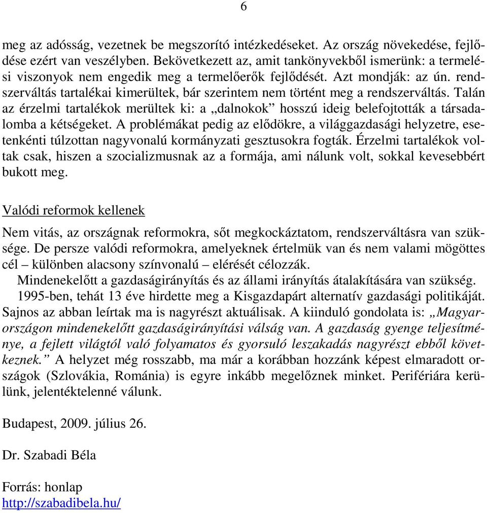 rendszerváltás tartalékai kimerültek, bár szerintem nem történt meg a rendszerváltás. Talán az érzelmi tartalékok merültek ki: a dalnokok hosszú ideig belefojtották a társadalomba a kétségeket.