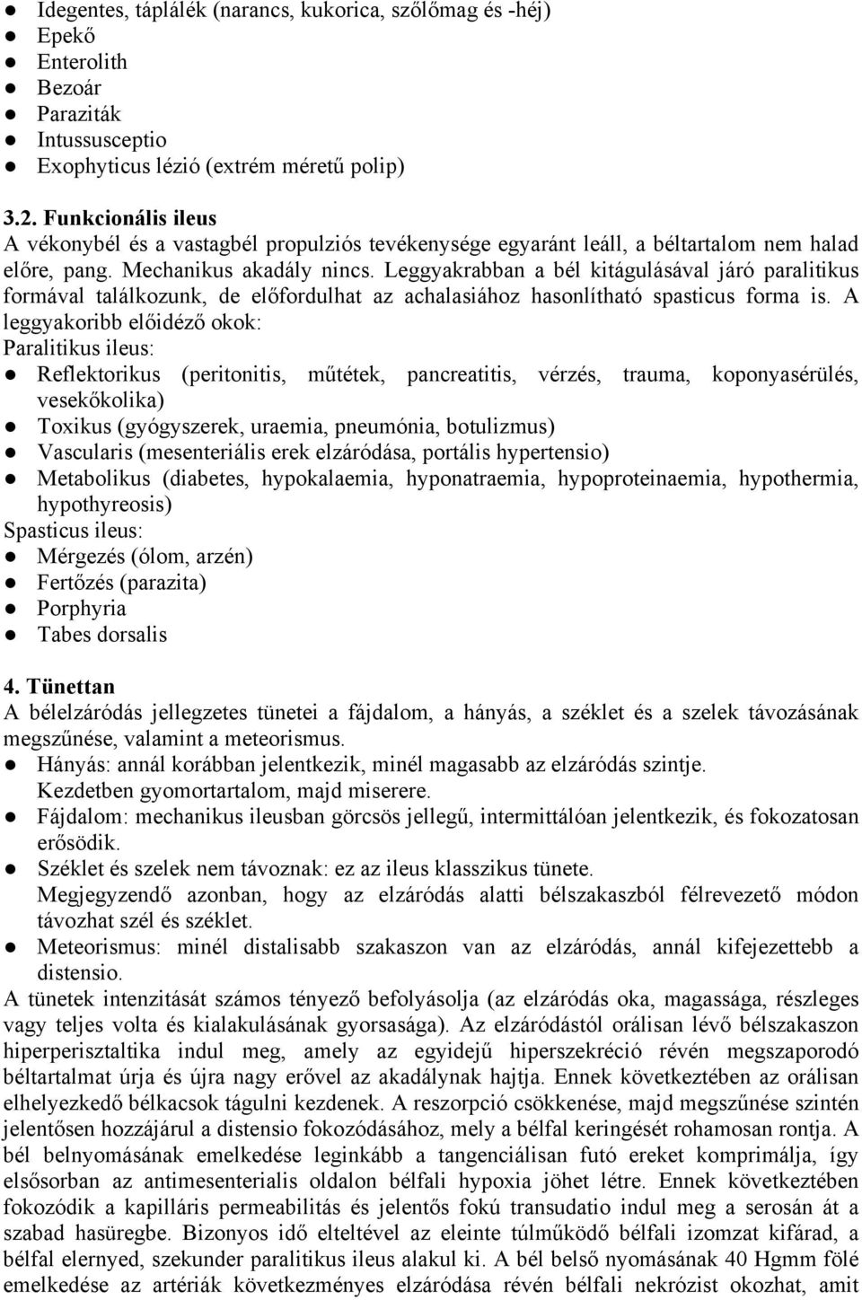 Leggyakrabban a bél kitágulásával járó paralitikus formával találkozunk, de előfordulhat az achalasiához hasonlítható spasticus forma is.