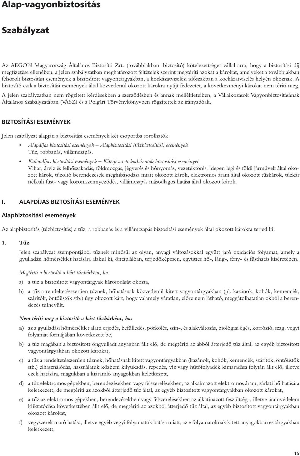 továbbiakban felsorolt biztosítási események a biztosított vagyontárgyakban, a kockázatviselési idôszakban a kockázatviselés helyén okoznak.