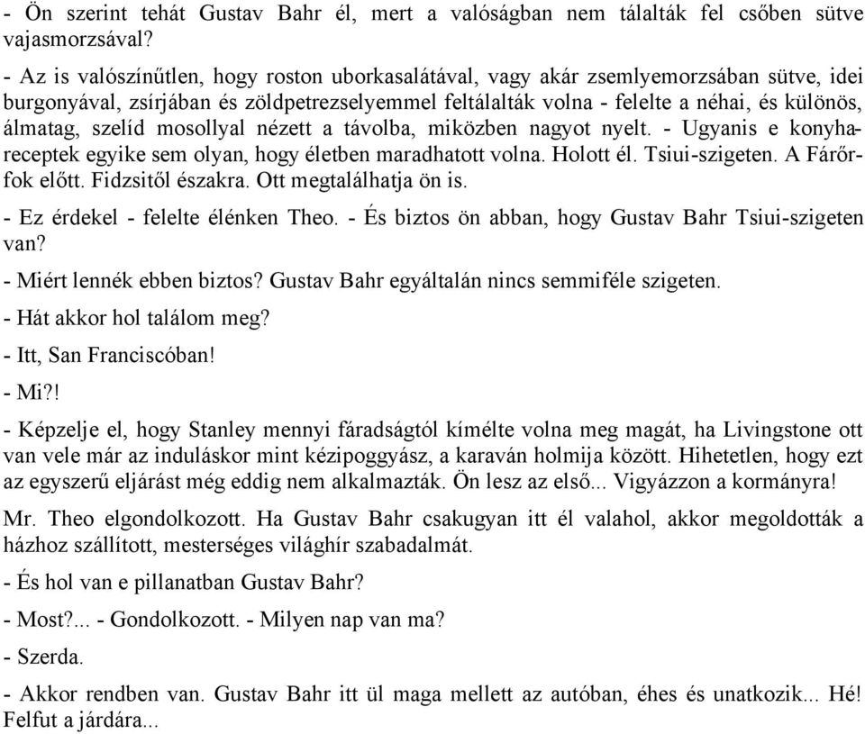 szelíd mosollyal nézett a távolba, miközben nagyot nyelt. - Ugyanis e konyhareceptek egyike sem olyan, hogy életben maradhatott volna. Holott él. Tsiui-szigeten. A Fárőrfok előtt. Fidzsitől északra.