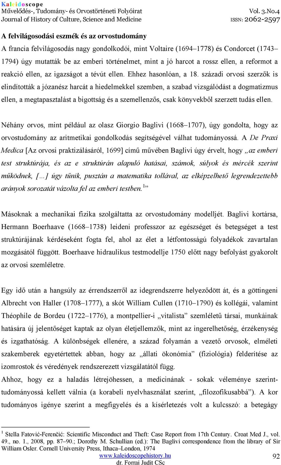 századi orvosi szerzők is elindították a józanész harcát a hiedelmekkel szemben, a szabad vizsgálódást a dogmatizmus ellen, a megtapasztalást a bigottság és a szemellenzős, csak könyvekből szerzett