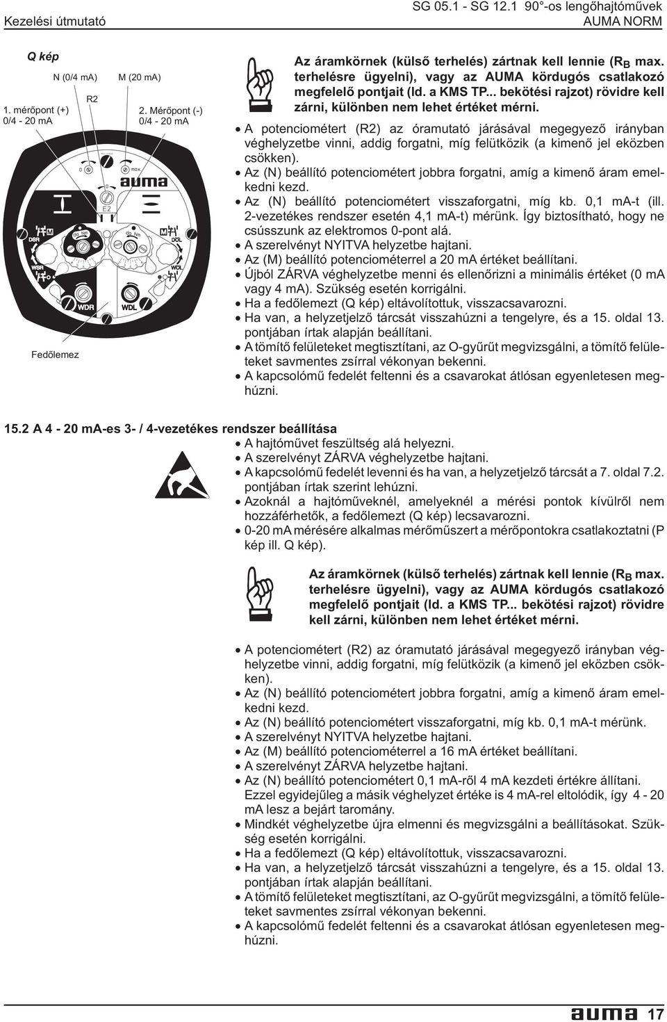 potenciométert (R2) az óramutató járásával megegyezõ irányban véghelyzetbe vinni, addig forgatni, míg felütközik (a kimenõ jel eközben csökken) Az (N) beállító potenciométert jobbra forgatni, amíg a