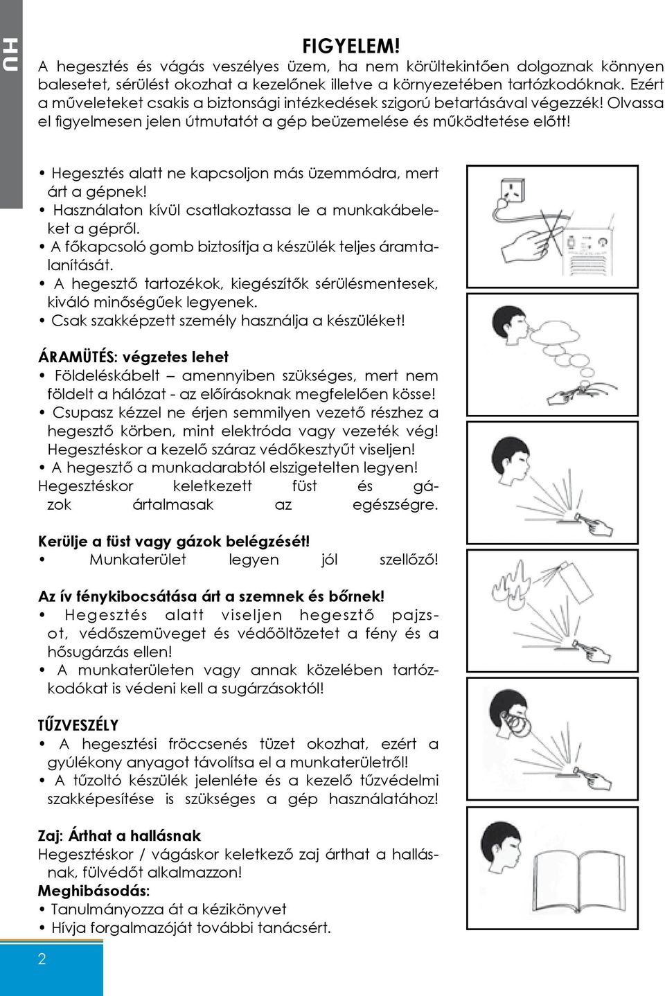 Hegesztés alatt ne kapcsoljon más üzemmódra, mert árt a gépnek! Használaton kívül csatlakoztassa le a munkakábeleket a gépről. A főkapcsoló gomb biztosítja a készülék teljes áramtalanítását.