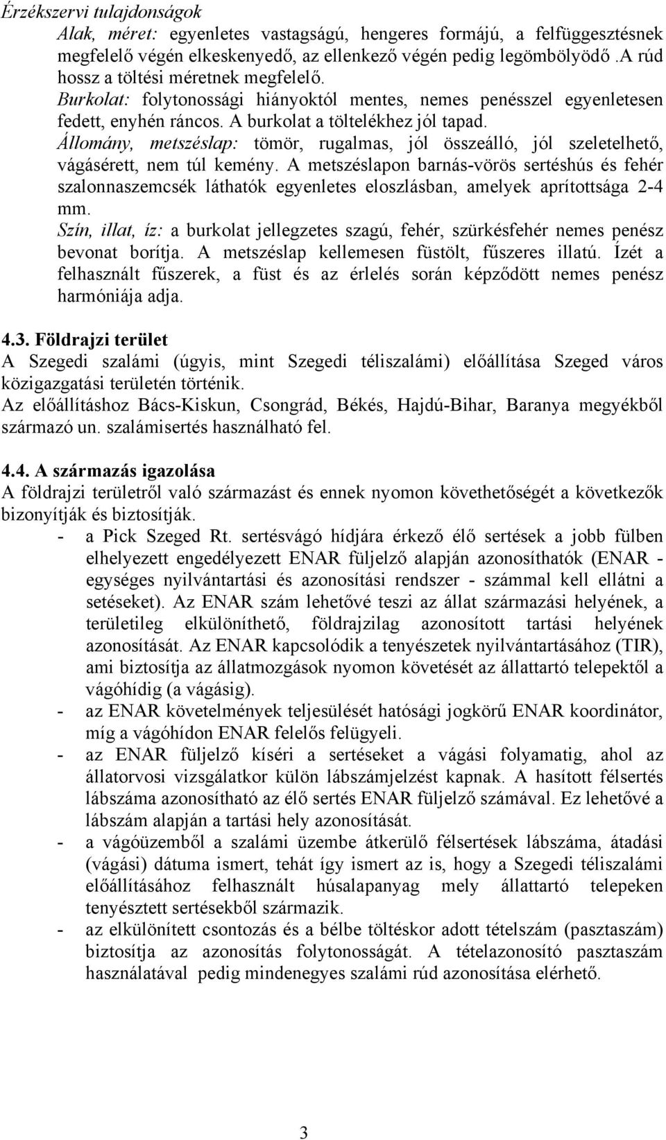 Állomány, metszéslap: tömör, rugalmas, jól összeálló, jól szeletelhető, vágásérett, nem túl kemény.