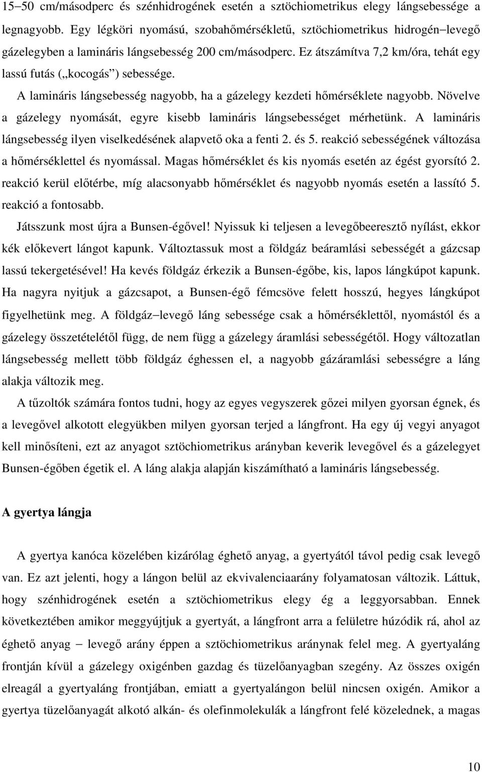A lamináris lángsebesség nagyobb, ha a gázelegy kezdeti hőmérséklete nagyobb. Növelve a gázelegy nyomását, egyre kisebb lamináris lángsebességet mérhetünk.