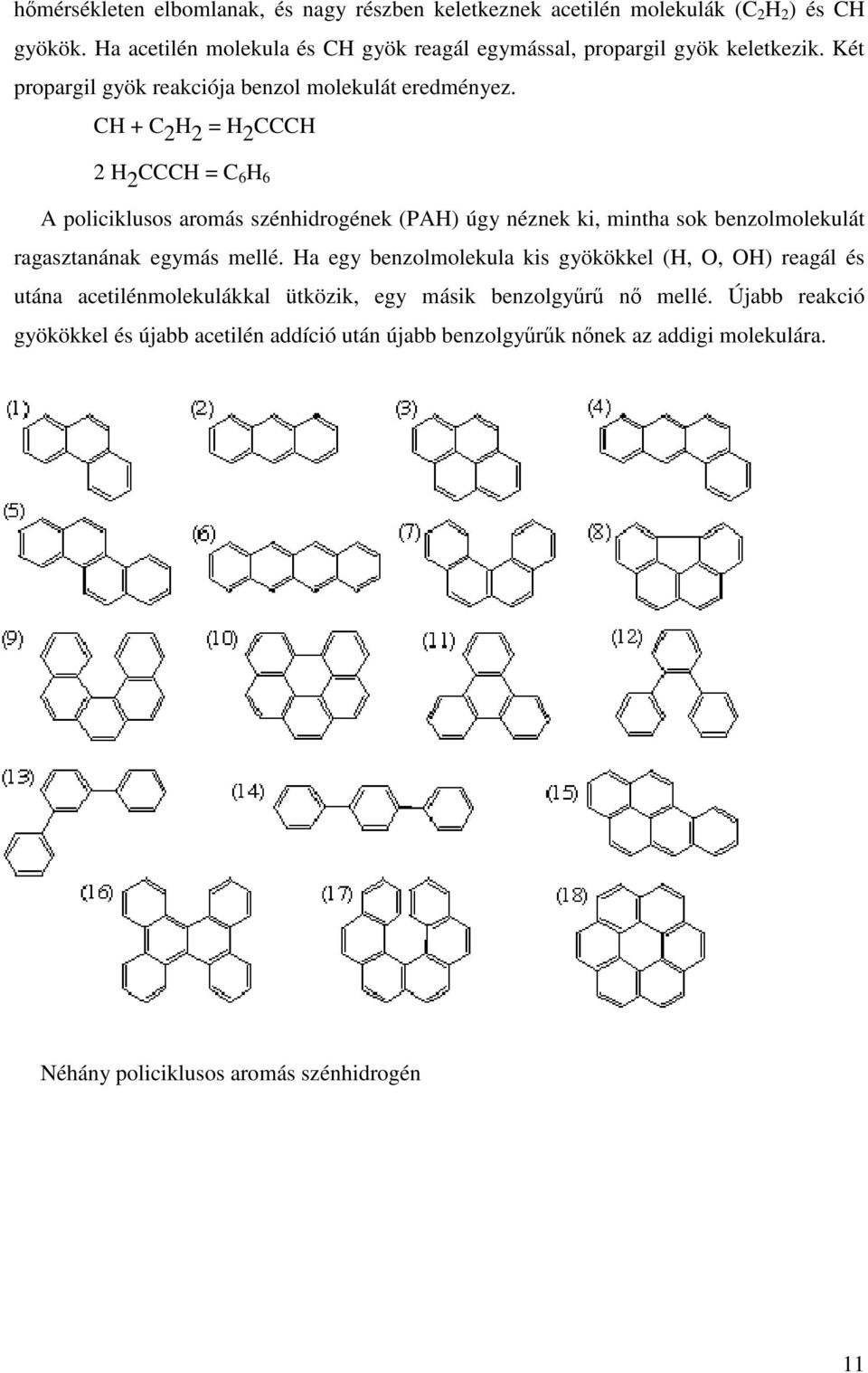 CH + C 2 H 2 = H 2 CCCH 2 H 2 CCCH = C 6 H 6 A policiklusos aromás szénhidrogének (PAH) úgy néznek ki, mintha sok benzolmolekulát ragasztanának egymás mellé.