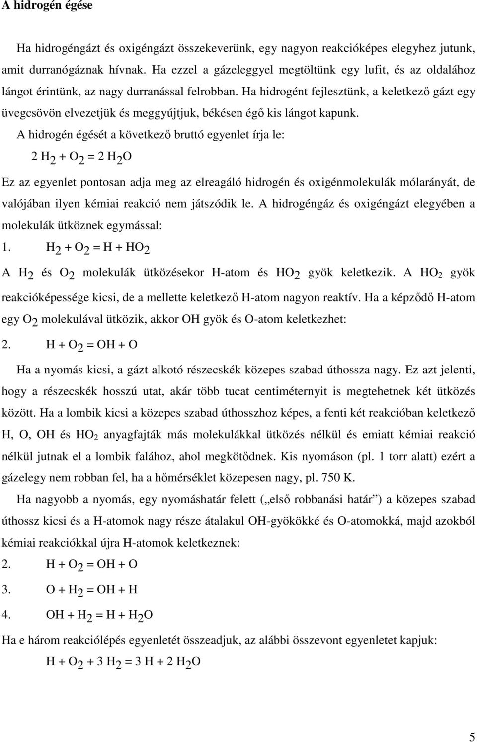 Ha hidrogént fejlesztünk, a keletkező gázt egy üvegcsövön elvezetjük és meggyújtjuk, békésen égő kis lángot kapunk.