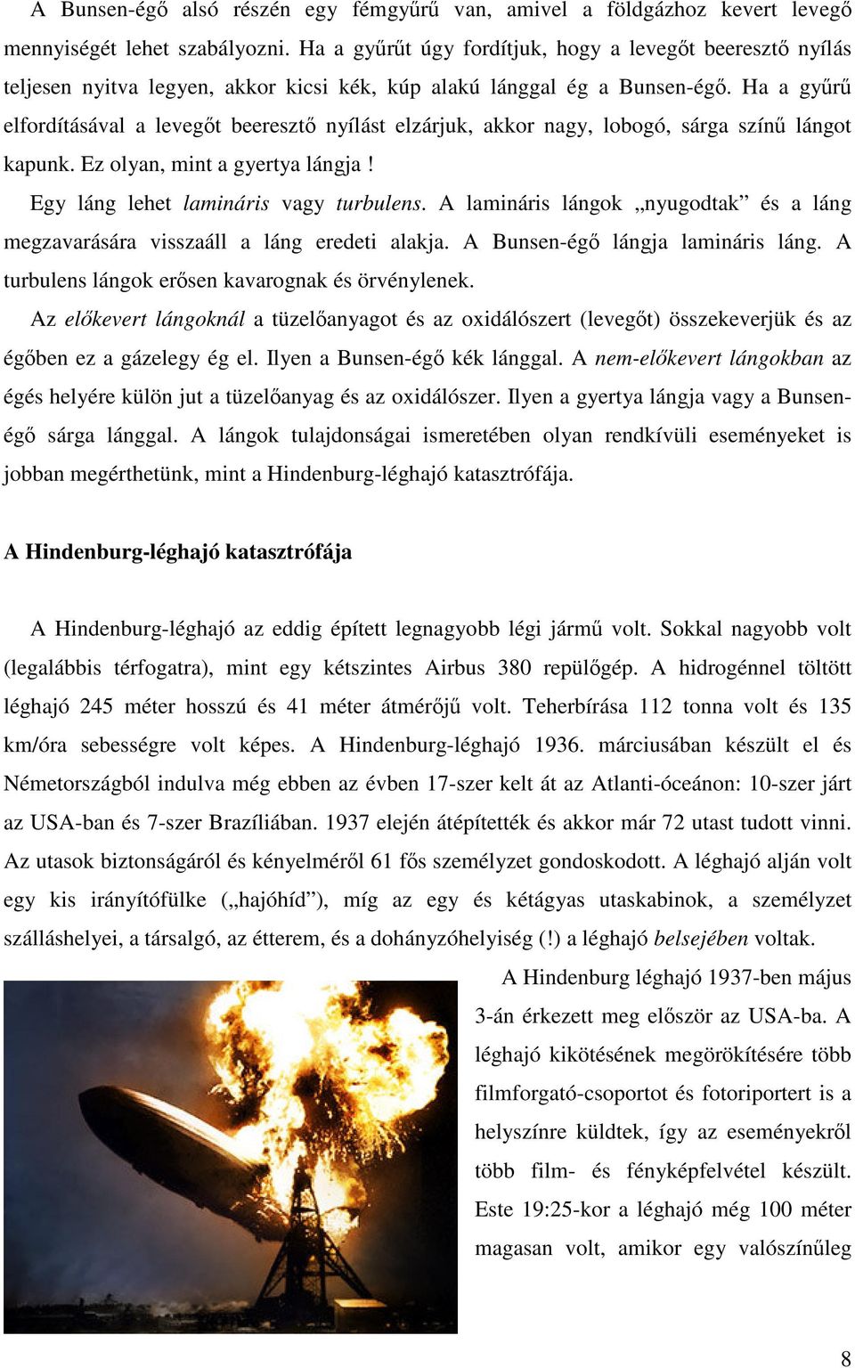Ha a gyűrű elfordításával a levegőt beeresztő nyílást elzárjuk, akkor nagy, lobogó, sárga színű lángot kapunk. Ez olyan, mint a gyertya lángja! Egy láng lehet lamináris vagy turbulens.