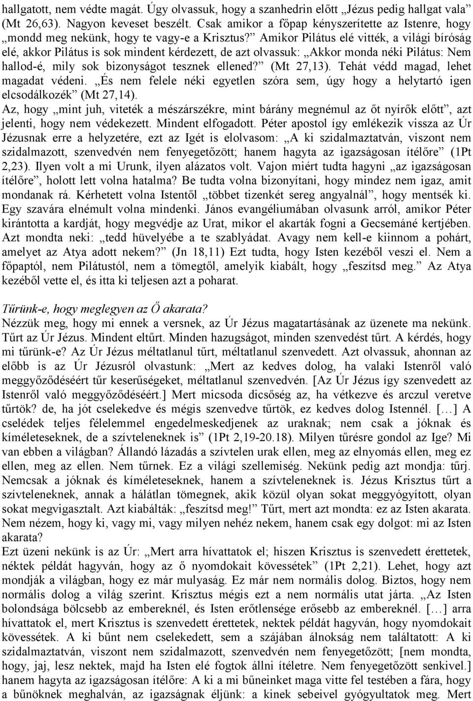 Amikor Pilátus elé vitték, a világi bíróság elé, akkor Pilátus is sok mindent kérdezett, de azt olvassuk: Akkor monda néki Pilátus: Nem hallod-é, mily sok bizonyságot tesznek ellened? (Mt 27,13).