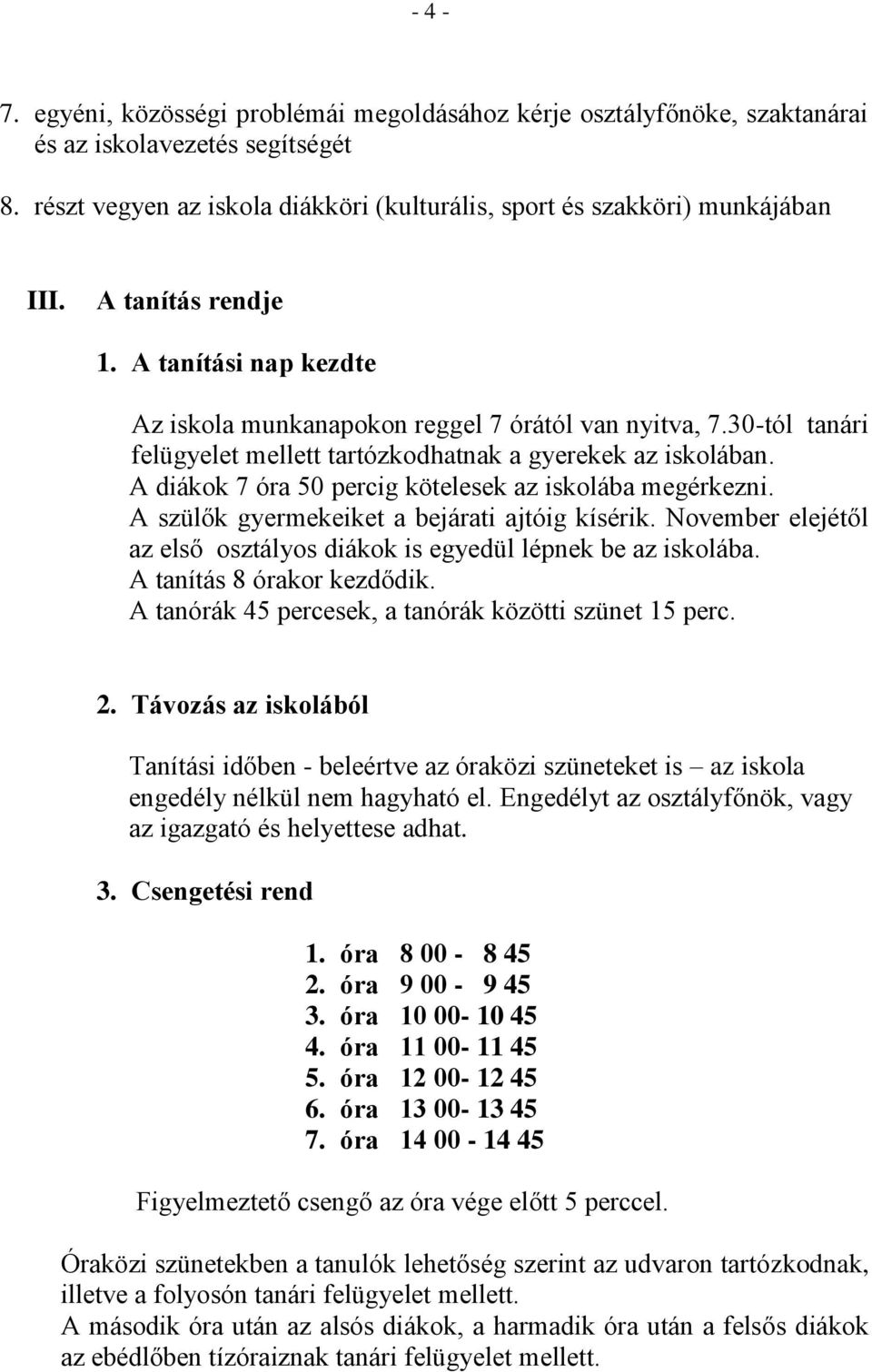 A diákok 7 óra 50 percig kötelesek az iskolába megérkezni. A szülők gyermekeiket a bejárati ajtóig kísérik. November elejétől az első osztályos diákok is egyedül lépnek be az iskolába.