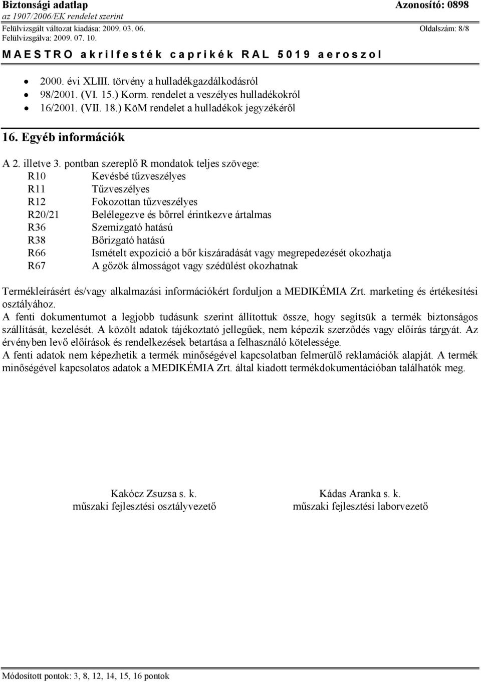 pontban szereplő R mondatok teljes szövege: R10 Kevésbé tűzveszélyes R11 Tűzveszélyes R12 Fokozottan tűzveszélyes R20/21 Belélegezve és bőrrel érintkezve ártalmas R36 Szemizgató hatású R38 Bőrizgató