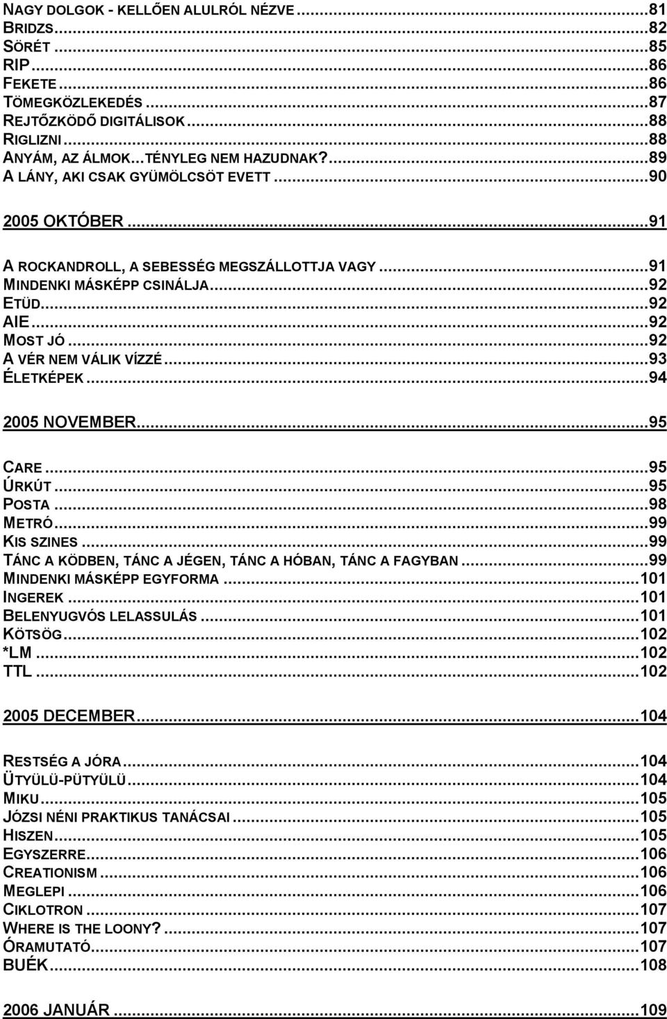 ..93 ÉLETKÉPEK...94 2005 NOVEMBER...95 CARE...95 ÚRKÚT...95 POSTA...98 METRÓ...99 KIS SZINES...99 TÁNC A KÖDBEN, TÁNC A JÉGEN, TÁNC A HÓBAN, TÁNC A FAGYBAN...99 MINDENKI MÁSKÉPP EGYFORMA... 101 INGEREK.