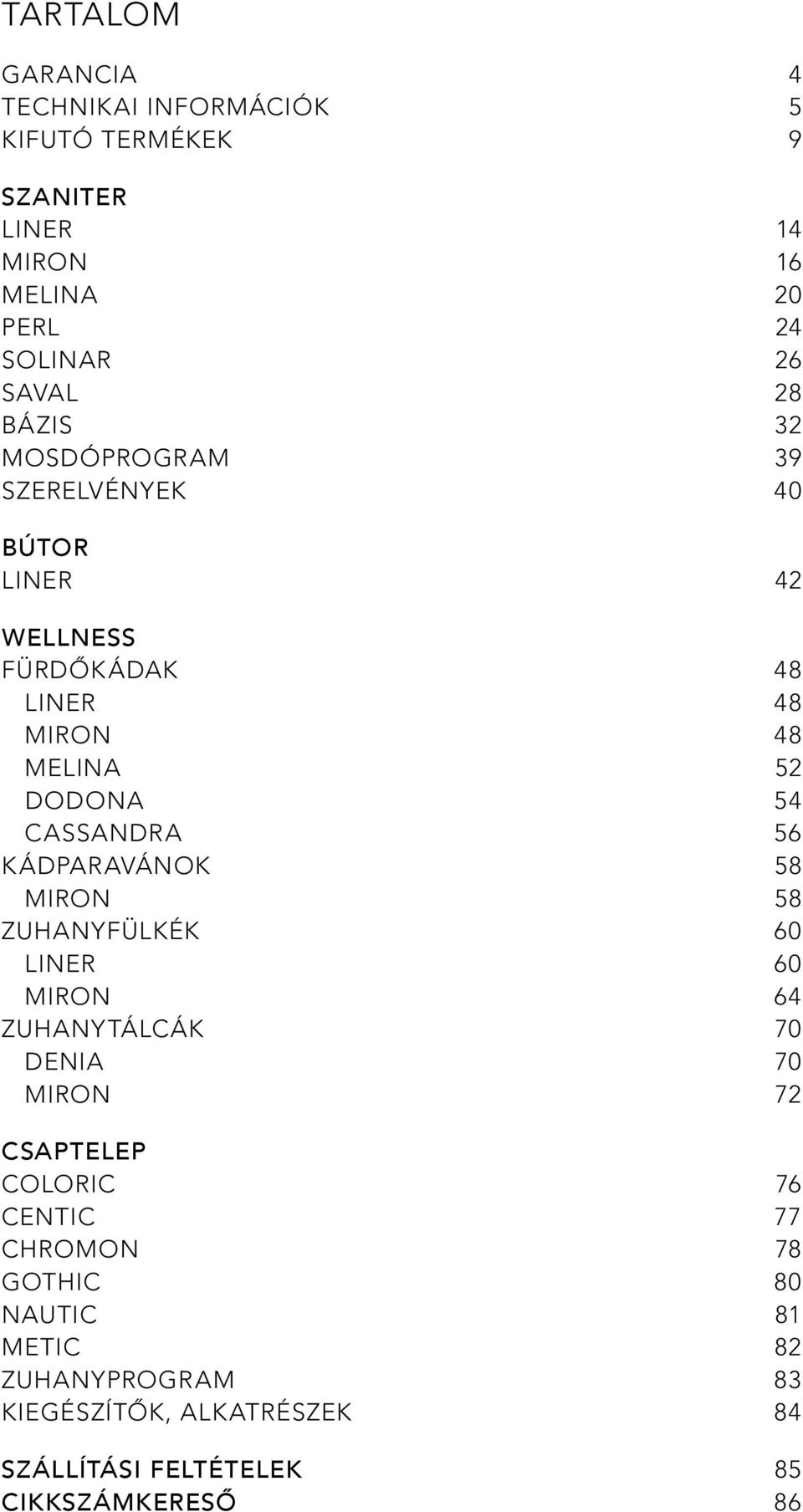 56 kádparavánok 58 miron 58 Zuhanyfülkék 60 liner 60 miron 64 Zuhanytálcák 70 Denia 70 miron 72 Csaptelep COLORIC 76 Centic 77