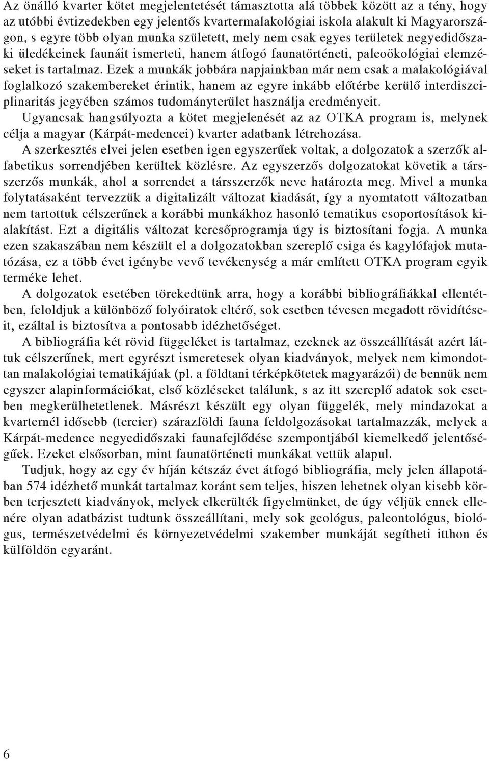 Ezek a munkák jobbára napjainkban már nem csak a malakológiával foglalkozó szakembereket érintik, hanem az egyre inkább elõtérbe kerülõ interdiszciplinaritás jegyében számos tudományterület használja