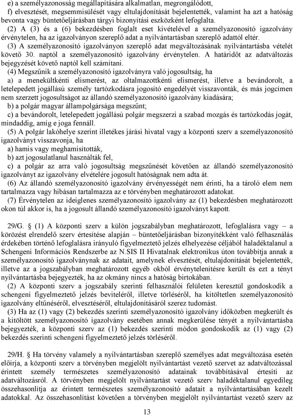 (2) A (3) és a (6) bekezdésben foglalt eset kivételével a személyazonosító igazolvány érvénytelen, ha az igazolványon szereplő adat a nyilvántartásban szereplő adattól eltér.